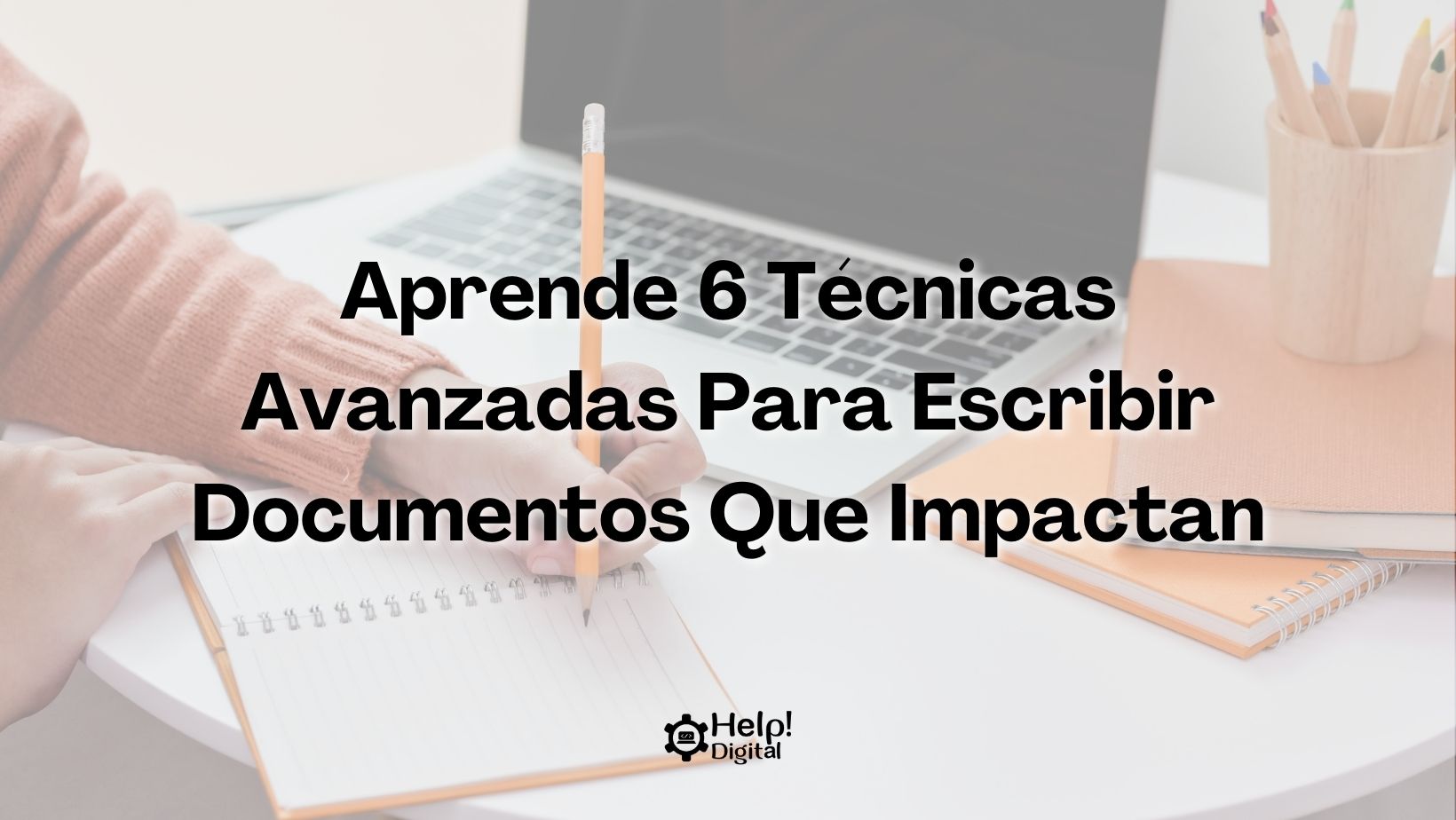 Aprende 6 Técnicas Avanzadas Para Escribir Documentos Que Impactan