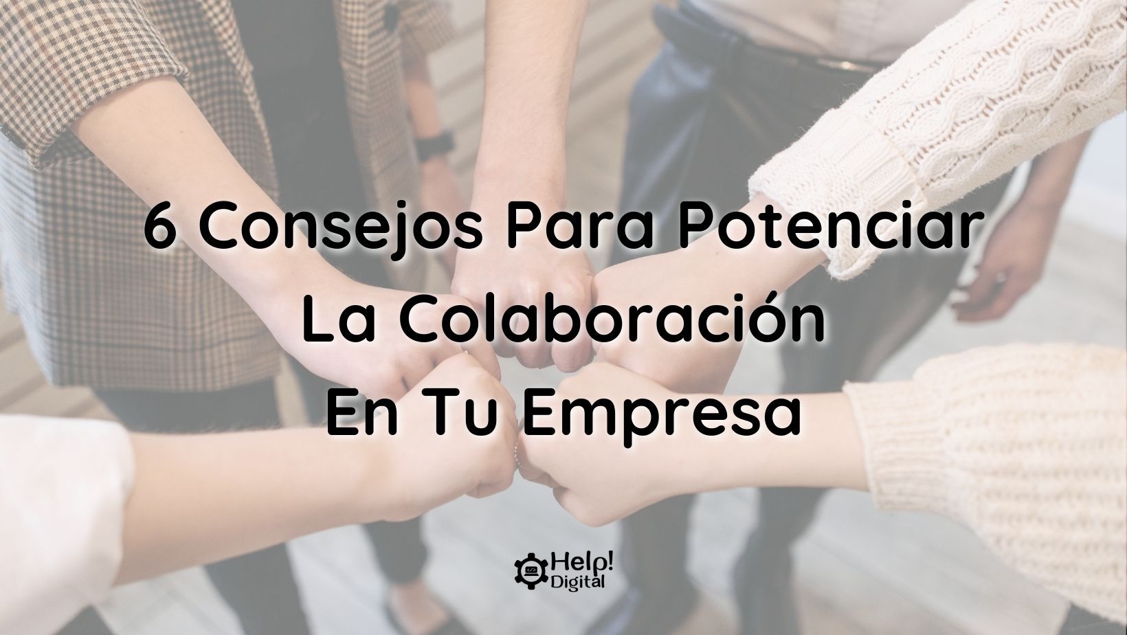 6 Consejos Para Potenciar La Colaboración En Tu Empresa