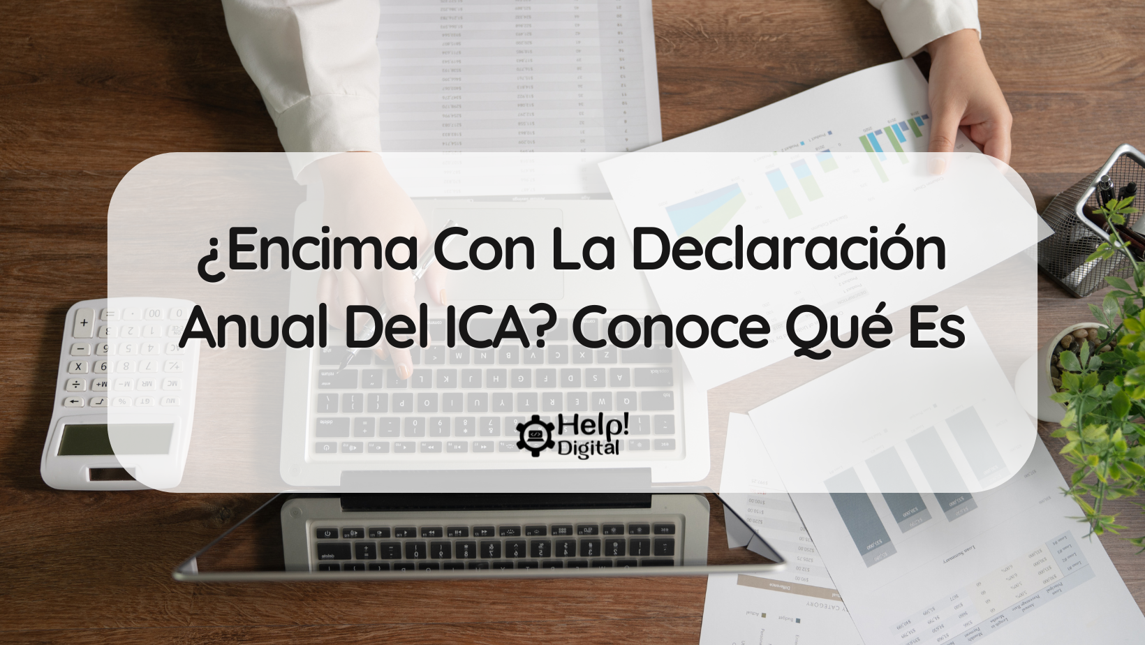 ¿Encima Con La Declaración Anual Del ICA? Conoce Qué Es