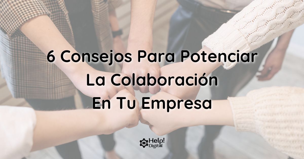 Colaboración en tu empresa: 6 Consejos Para Potenciarla
