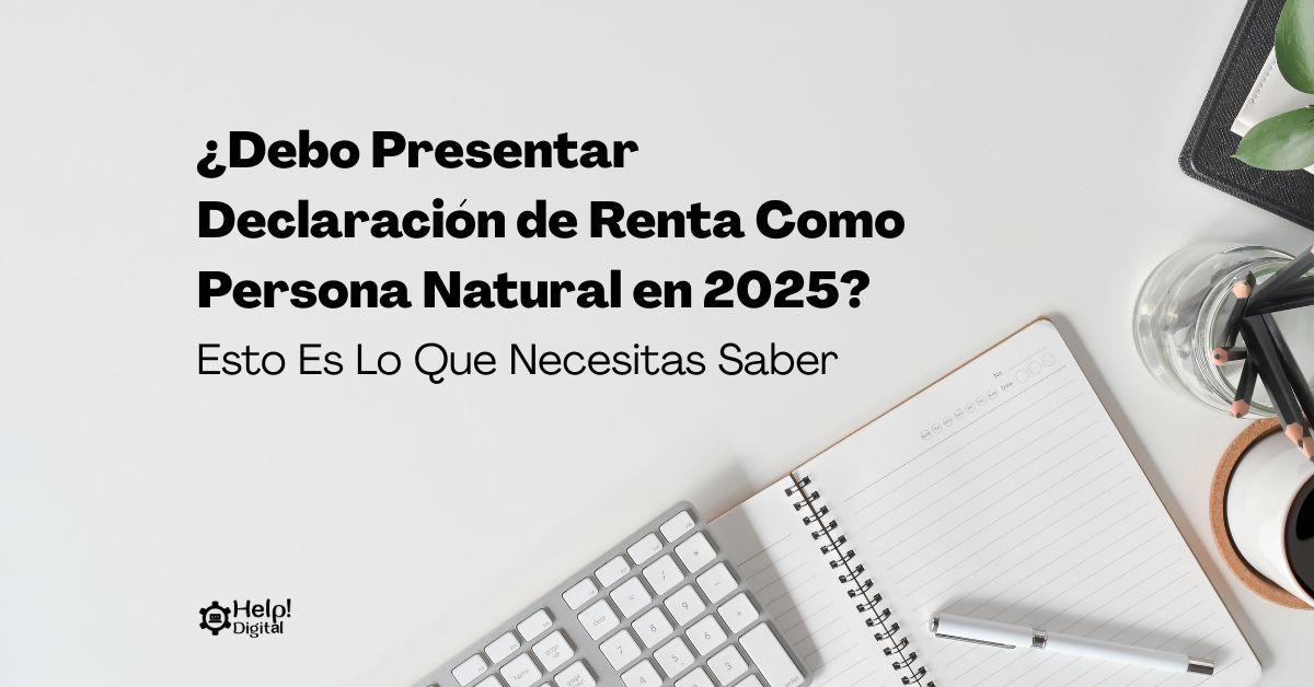 ¿Debo Presentar Declaración de Renta Como Persona Natural en 2025? Esto Es Lo Que Necesitas Saber