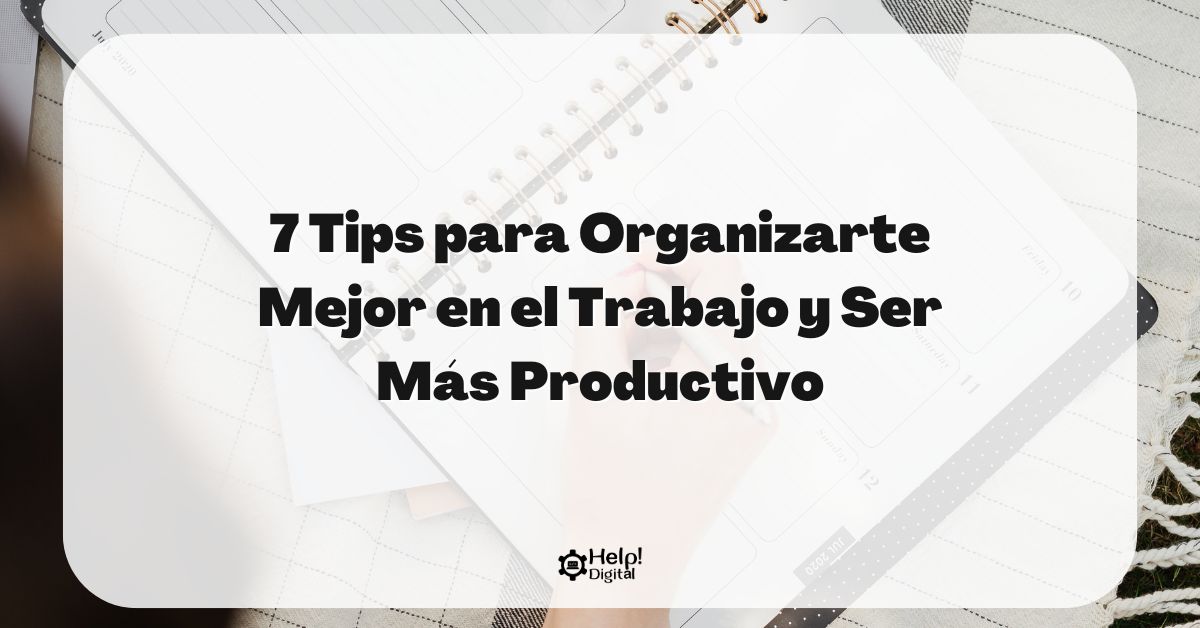 7 Tips para Organizarte Mejor en el Trabajo y Ser Más Productivo